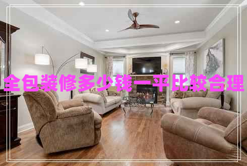 全包裝修多少錢(qián)一平比較合理