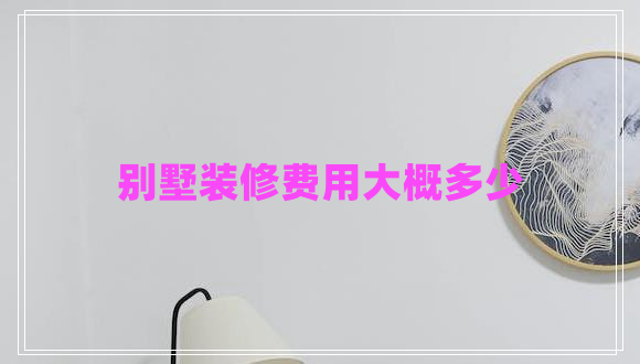 別墅裝修費用大概多少