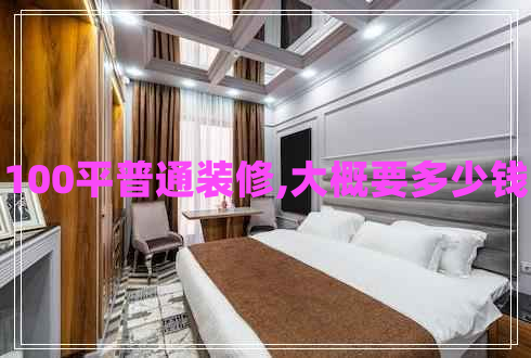 100平普通裝修,大概要多少錢(qián)