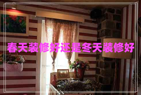 春天裝修好還是冬天裝修好
