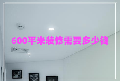 600平米裝修需要多少錢(qián)