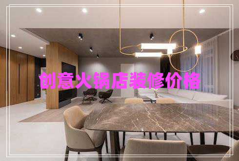 創(chuàng  )意火鍋店裝修價(jià)格