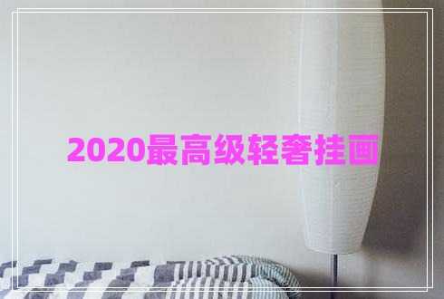 2020最高級輕奢掛畫(huà)