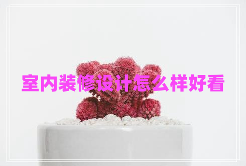 室內裝修設計怎么樣好看