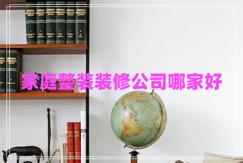 家庭整裝裝修公司哪家好
