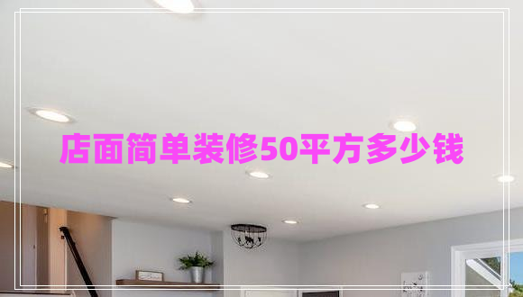 店面簡(jiǎn)單裝修50平方多少錢(qián)