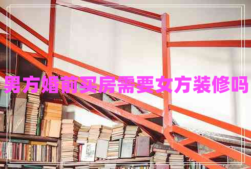 男方婚前買(mǎi)房需要女方裝修嗎
