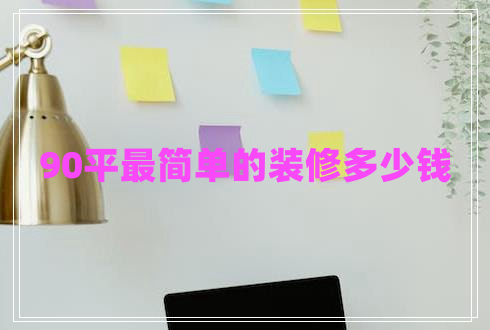90平最簡(jiǎn)單的裝修多少錢(qián)