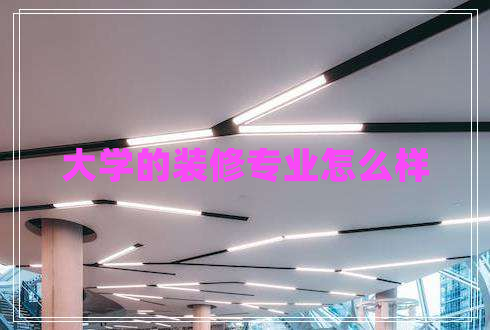 大學(xué)的裝修專(zhuān)業(yè)怎么樣