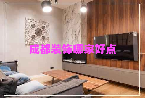 成都裝飾哪家好點(diǎn)