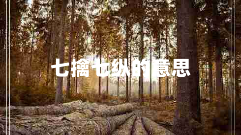 七擒七縱的意思 七擒七縱的意思