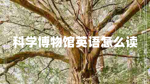 科學(xué)博物館英語(yǔ)怎么讀