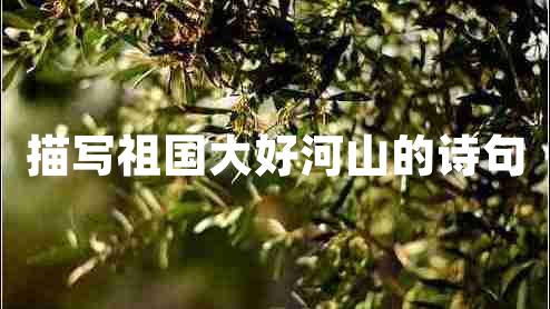 描寫(xiě)祖國大好河山的詩(shī)句 描寫(xiě)祖國大好河山的詩(shī)句